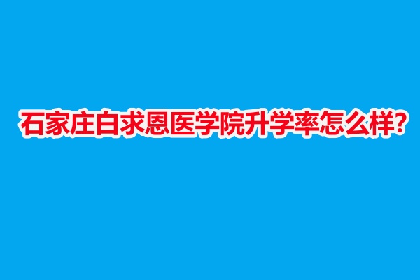石家莊白求恩醫(yī)學院升學率怎么樣？