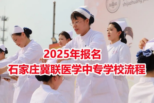 2025年報名石家莊冀聯醫(yī)學中專學校流程
